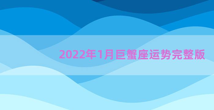 2022年1月巨蟹座运势完整版