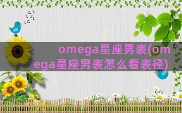 omega星座男表(omega星座男表怎么看表径)