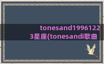 tonesand19961223星座(tonesandi歌曲)