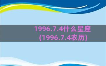 1996.7.4什么星座(1996.7.4农历)