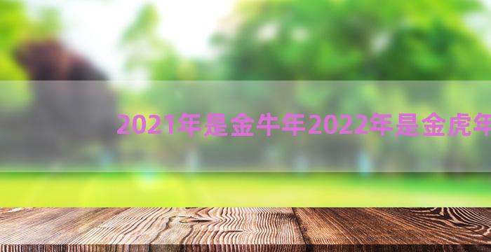 2021年是金牛年2022年是金虎年吗