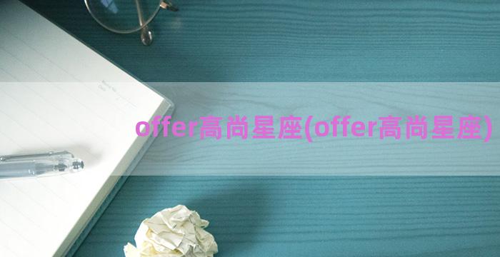 offer高尚星座(offer高尚星座)