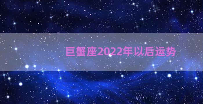 巨蟹座2022年以后运势